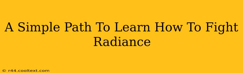 A Simple Path To Learn How To Fight Radiance