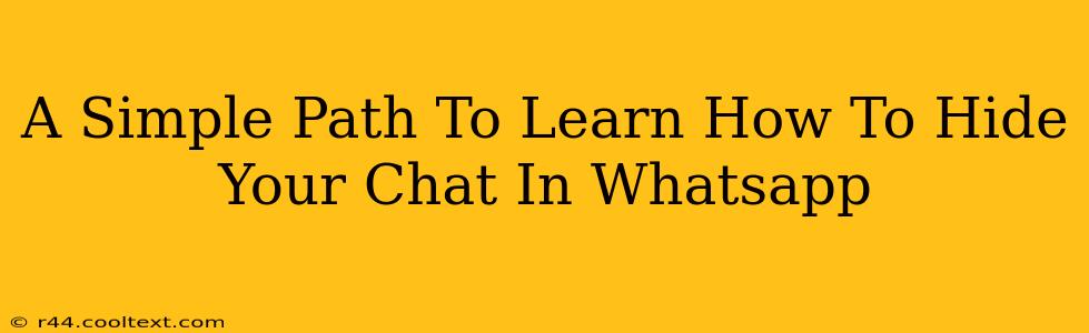 A Simple Path To Learn How To Hide Your Chat In Whatsapp