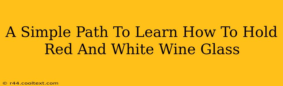 A Simple Path To Learn How To Hold Red And White Wine Glass