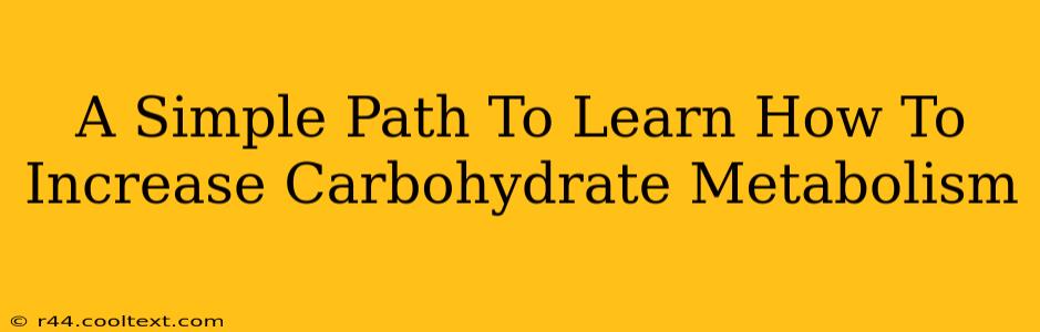 A Simple Path To Learn How To Increase Carbohydrate Metabolism