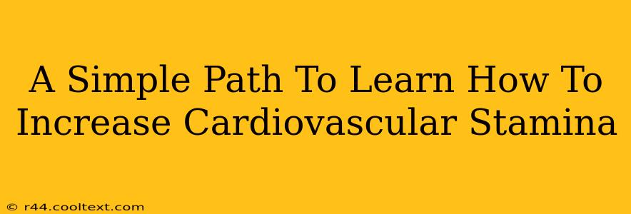 A Simple Path To Learn How To Increase Cardiovascular Stamina