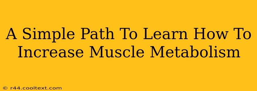 A Simple Path To Learn How To Increase Muscle Metabolism