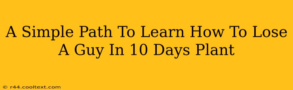 A Simple Path To Learn How To Lose A Guy In 10 Days Plant