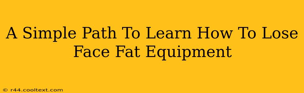 A Simple Path To Learn How To Lose Face Fat Equipment