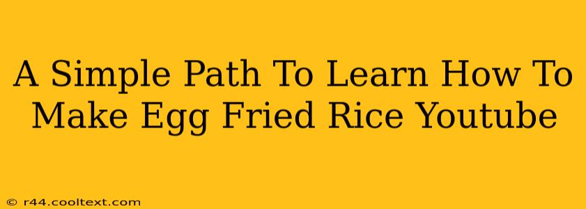 A Simple Path To Learn How To Make Egg Fried Rice Youtube