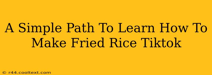 A Simple Path To Learn How To Make Fried Rice Tiktok