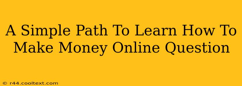 A Simple Path To Learn How To Make Money Online Question