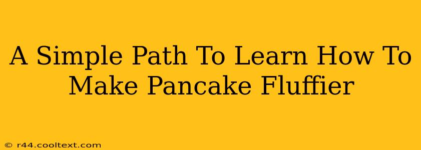 A Simple Path To Learn How To Make Pancake Fluffier