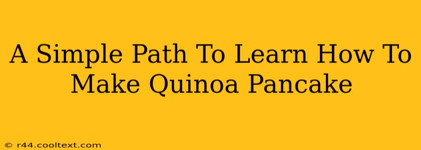 A Simple Path To Learn How To Make Quinoa Pancake