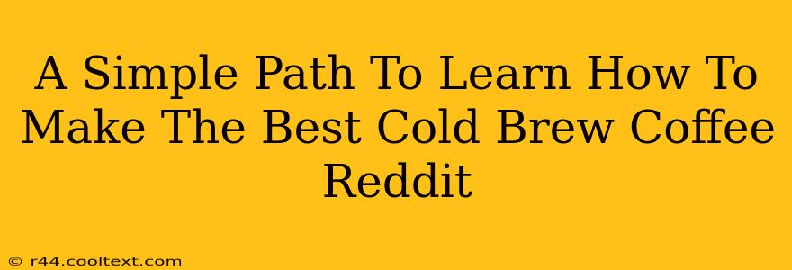 A Simple Path To Learn How To Make The Best Cold Brew Coffee Reddit