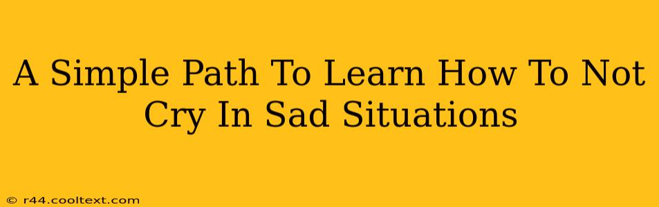 A Simple Path To Learn How To Not Cry In Sad Situations