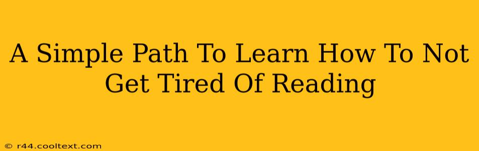 A Simple Path To Learn How To Not Get Tired Of Reading