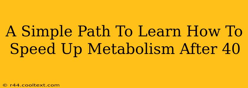 A Simple Path To Learn How To Speed Up Metabolism After 40