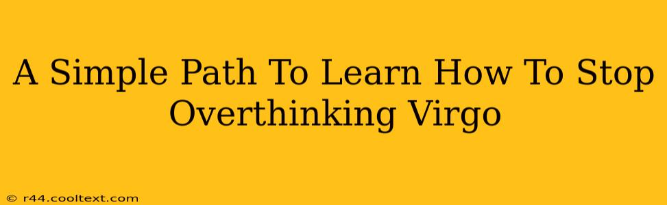 A Simple Path To Learn How To Stop Overthinking Virgo