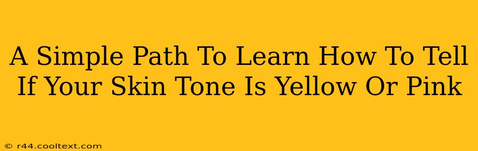 A Simple Path To Learn How To Tell If Your Skin Tone Is Yellow Or Pink