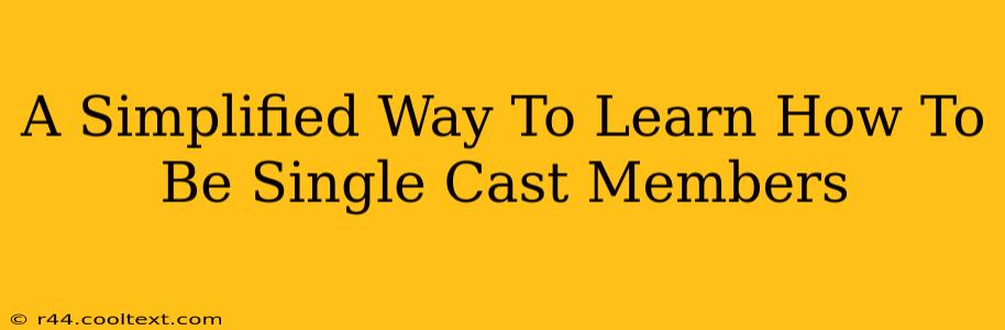 A Simplified Way To Learn How To Be Single Cast Members