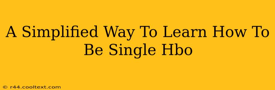 A Simplified Way To Learn How To Be Single Hbo