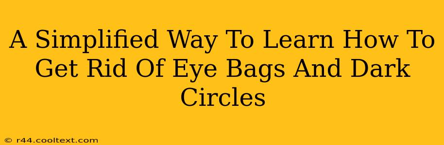 A Simplified Way To Learn How To Get Rid Of Eye Bags And Dark Circles