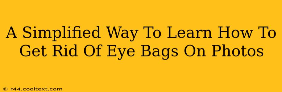 A Simplified Way To Learn How To Get Rid Of Eye Bags On Photos