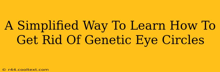 A Simplified Way To Learn How To Get Rid Of Genetic Eye Circles