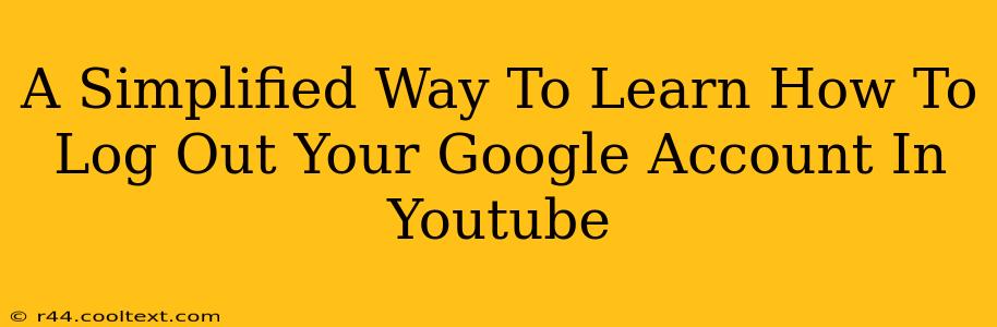 A Simplified Way To Learn How To Log Out Your Google Account In Youtube