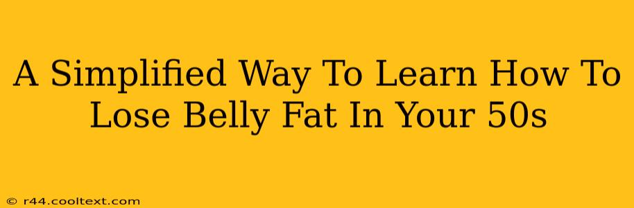 A Simplified Way To Learn How To Lose Belly Fat In Your 50s