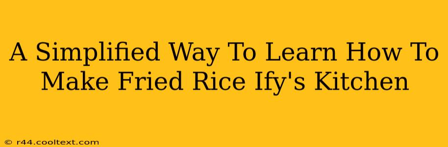 A Simplified Way To Learn How To Make Fried Rice Ify's Kitchen