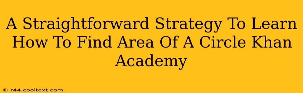 A Straightforward Strategy To Learn How To Find Area Of A Circle Khan Academy