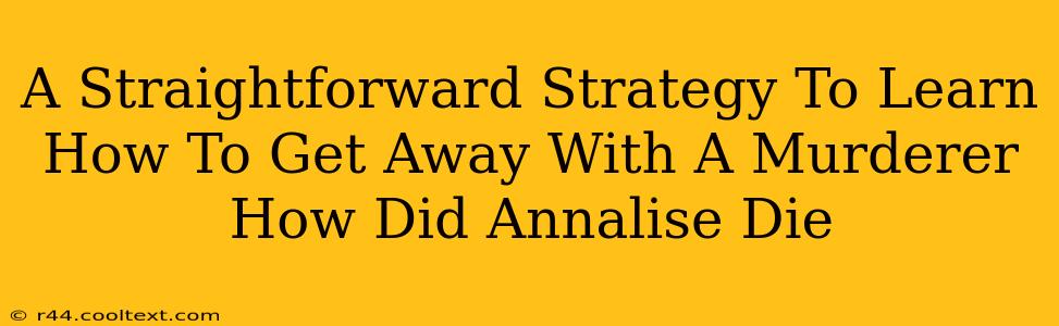 A Straightforward Strategy To Learn How To Get Away With A Murderer How Did Annalise Die