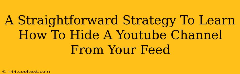 A Straightforward Strategy To Learn How To Hide A Youtube Channel From Your Feed