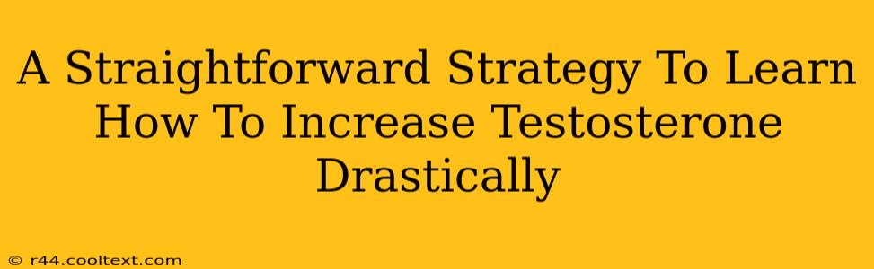 A Straightforward Strategy To Learn How To Increase Testosterone Drastically