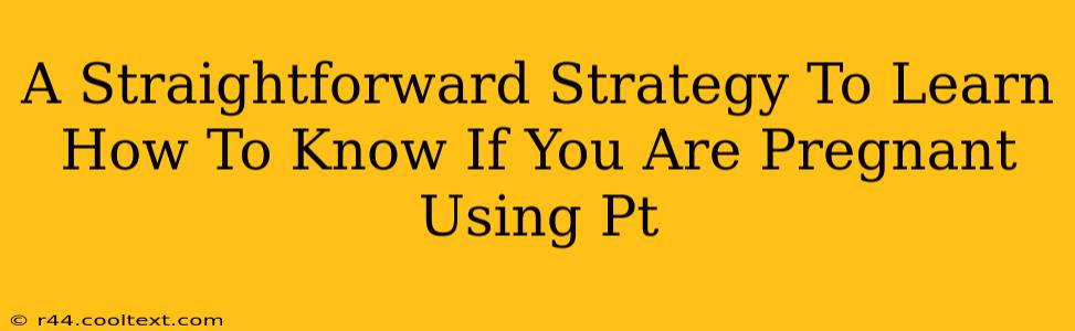 A Straightforward Strategy To Learn How To Know If You Are Pregnant Using Pt