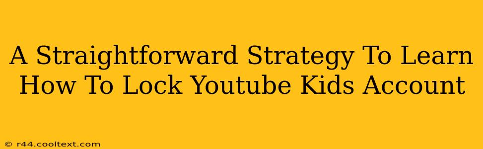 A Straightforward Strategy To Learn How To Lock Youtube Kids Account