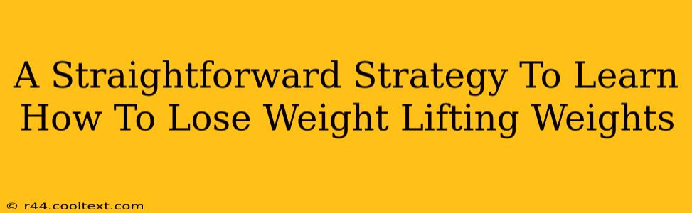 A Straightforward Strategy To Learn How To Lose Weight Lifting Weights