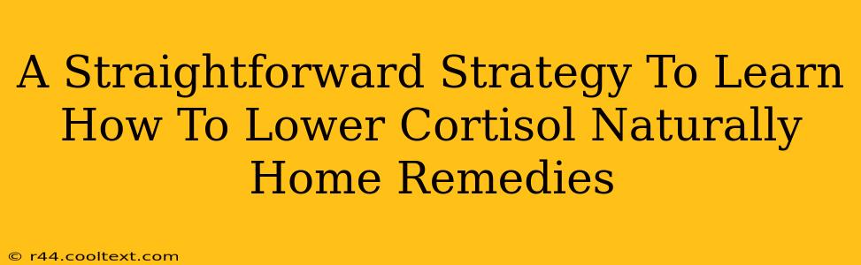 A Straightforward Strategy To Learn How To Lower Cortisol Naturally Home Remedies