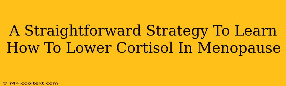 A Straightforward Strategy To Learn How To Lower Cortisol In Menopause