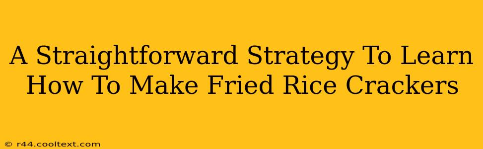 A Straightforward Strategy To Learn How To Make Fried Rice Crackers