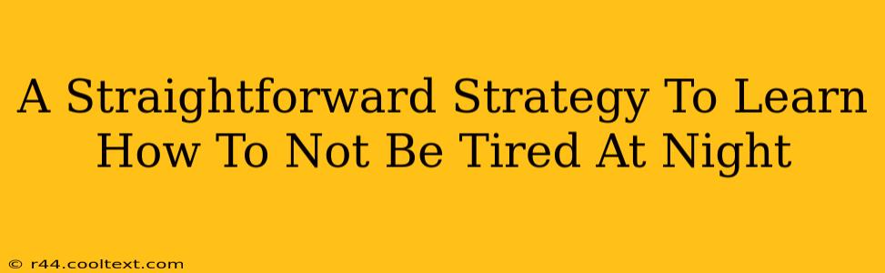 A Straightforward Strategy To Learn How To Not Be Tired At Night