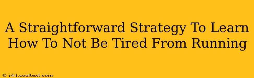 A Straightforward Strategy To Learn How To Not Be Tired From Running