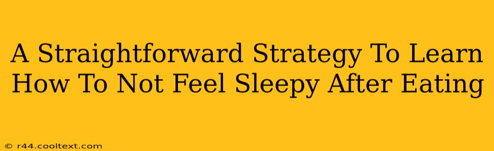 A Straightforward Strategy To Learn How To Not Feel Sleepy After Eating