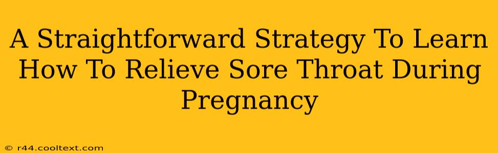 A Straightforward Strategy To Learn How To Relieve Sore Throat During Pregnancy