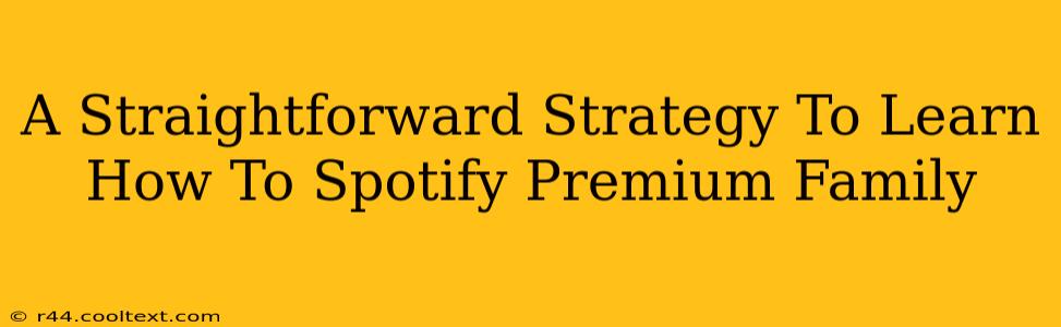 A Straightforward Strategy To Learn How To Spotify Premium Family