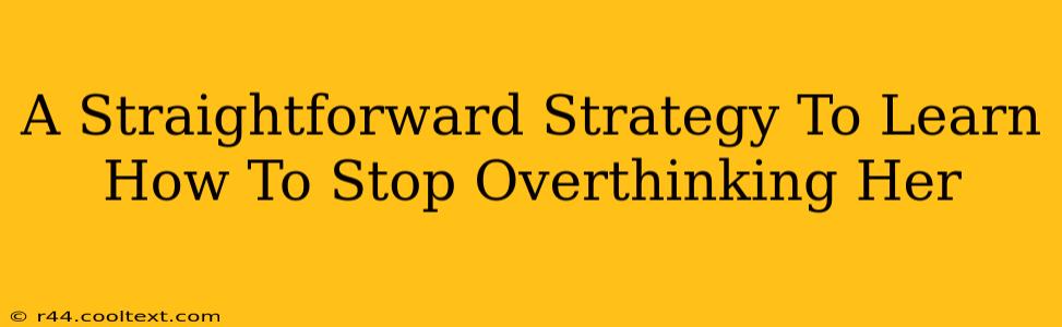 A Straightforward Strategy To Learn How To Stop Overthinking Her