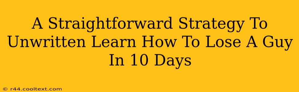 A Straightforward Strategy To Unwritten Learn How To Lose A Guy In 10 Days