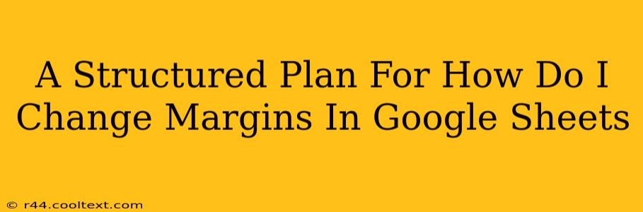 A Structured Plan For How Do I Change Margins In Google Sheets