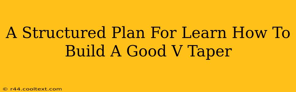 A Structured Plan For Learn How To Build A Good V Taper