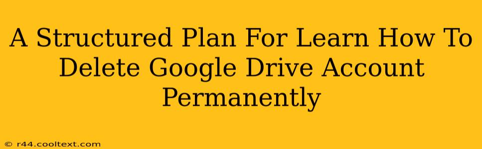 A Structured Plan For Learn How To Delete Google Drive Account Permanently