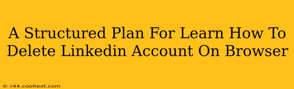 A Structured Plan For Learn How To Delete Linkedin Account On Browser