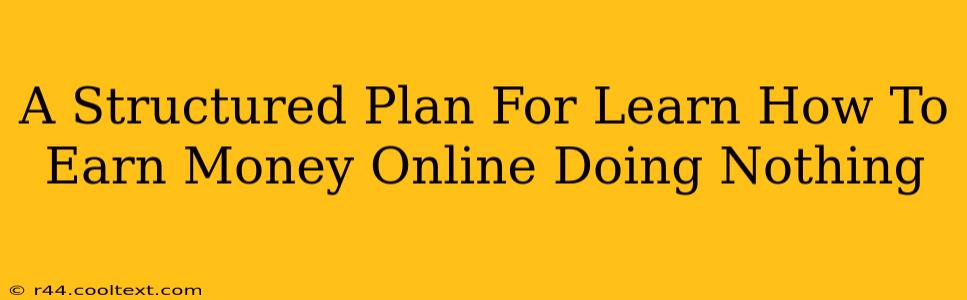 A Structured Plan For Learn How To Earn Money Online Doing Nothing