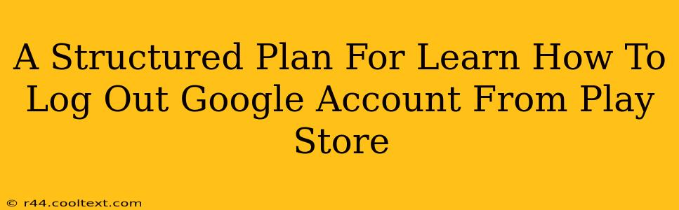 A Structured Plan For Learn How To Log Out Google Account From Play Store